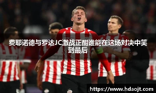 费耶诺德与罗达JC激战正酣谁能在这场对决中笑到最后
